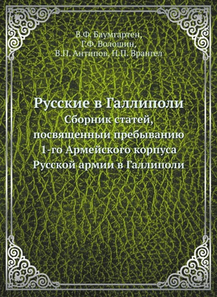 Русские в Галлиполи. Сборник статей, посвященныи пребыванию 1-го Армейского корпуса Русской армии в Галлиполи | В.Ф. Баумгартен; Г.Ф. Волошин; В.П. Антипов; Н.П. Врангел