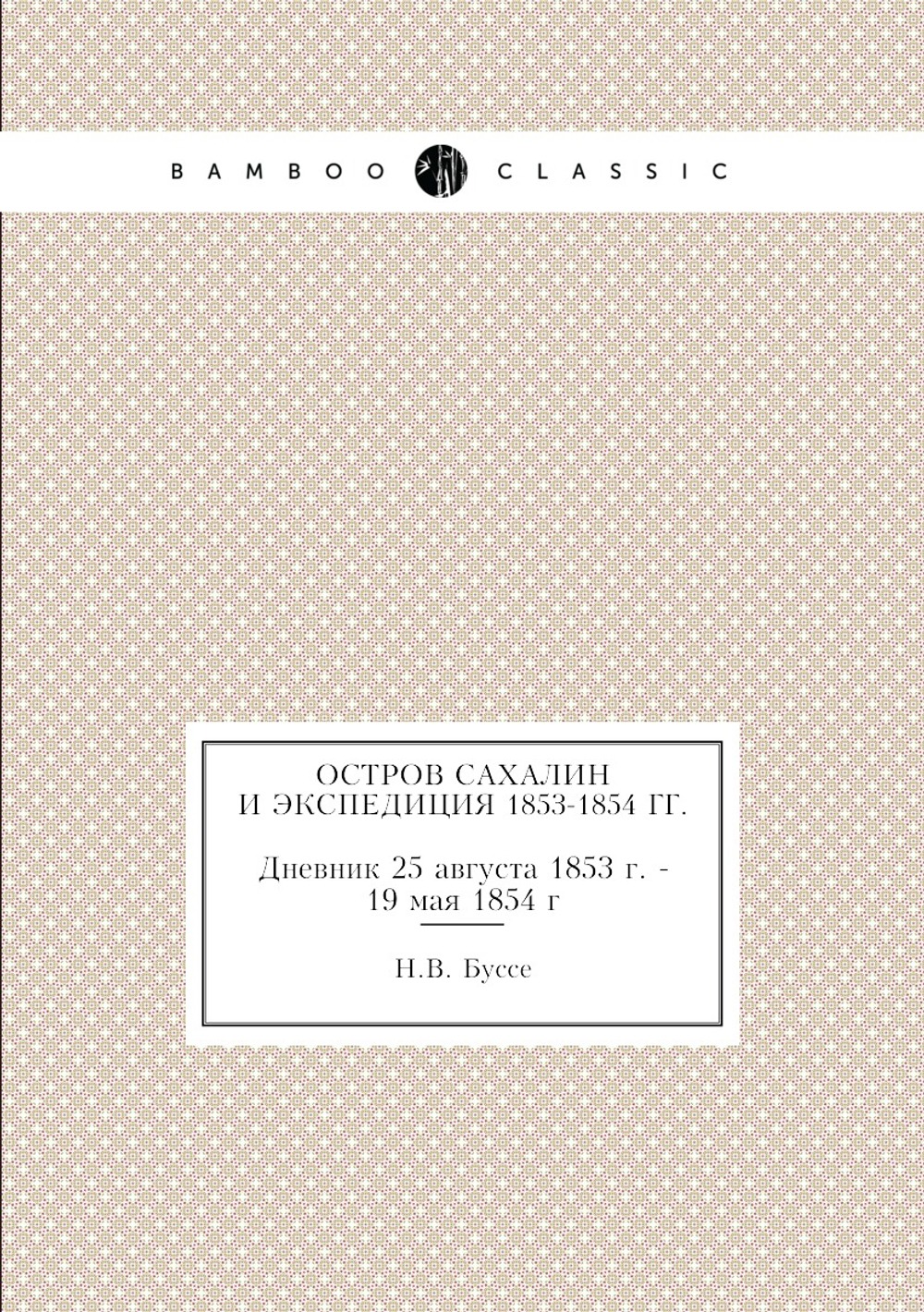 Остров Сахалин и экспедиция 1853-1854 гг.. Дневник 25 августа 1853 г. - 19 мая 1854 г | Н.В. Буссе