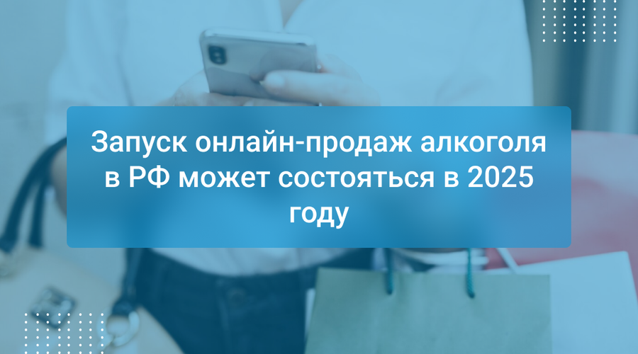 Запуск онлайн-продаж алкоголя в РФ может состояться в 2025 году