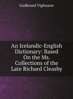An Icelandic-English Dictionary: Based On the Ms. Collections of the Late Richard Cleasby | Gudbrand Vigfusson; George Webbe Dasent