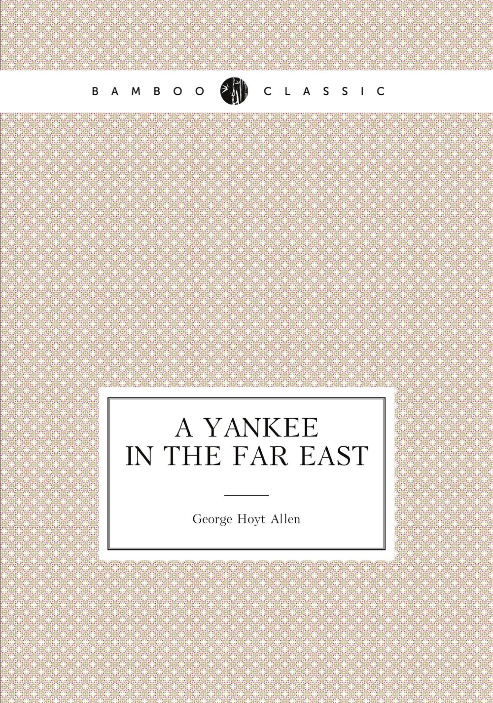 A Yankee in the Far East | George Hoyt Allen