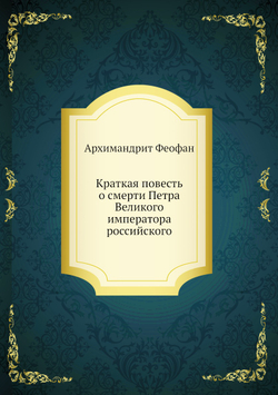 Краткая повесть о смерти Петра Великого императора российского | Архимандрит Феофан