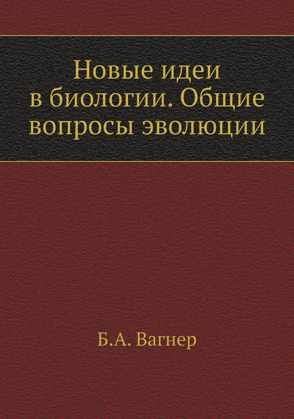 Новые идеи в биологии. Общие вопросы эволюции | Б.А. Вагнер