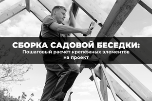 Сборка садовой беседки: пошаговый расчет крепежных элементов на проект