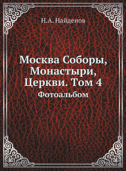 Москва Соборы, Монастыри, Церкви. Tом 4. Фотоальбом | Н.А. Найденов