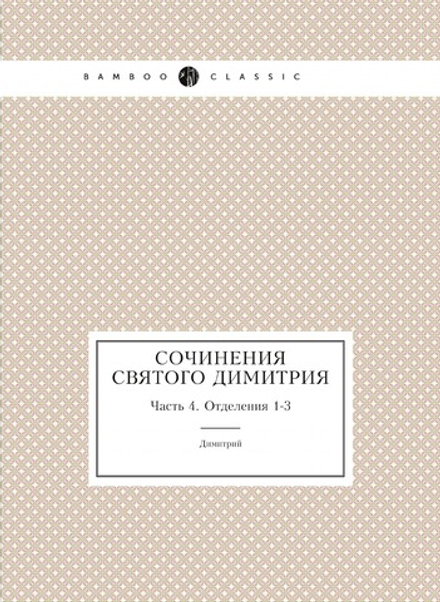 Сочинения святого Димитрия. Часть 4. Отделения 1-3 | Димитрий