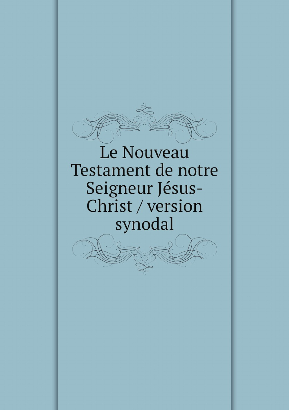 Le Nouveau Testament de notre Seigneur Jésus-Christ / version synodal | Нет автора
