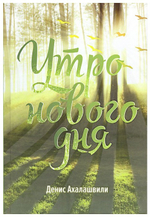 Утро нового дня. Очерки и рассказы. Денис Ахалашвили