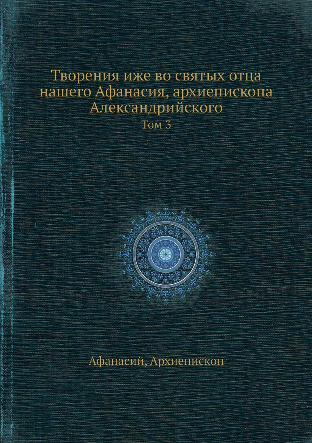 Творения иже во святых отца нашего Афанасия, архиепископа Александрийского. Том 3 | Афанасий; Архиепископ