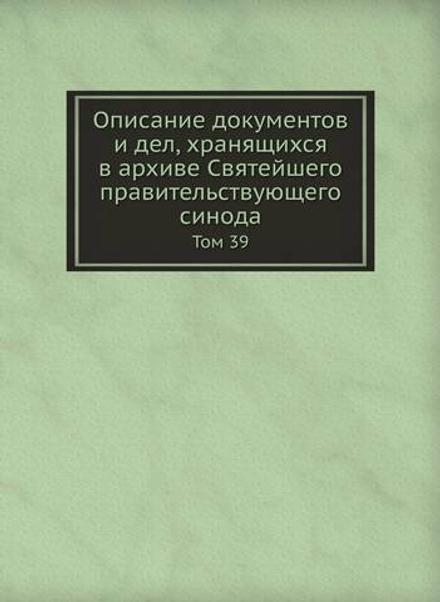 Описание документов и дел, хранящихся в архиве Святейшего правительствующего синода. Том 39 | Нет автора