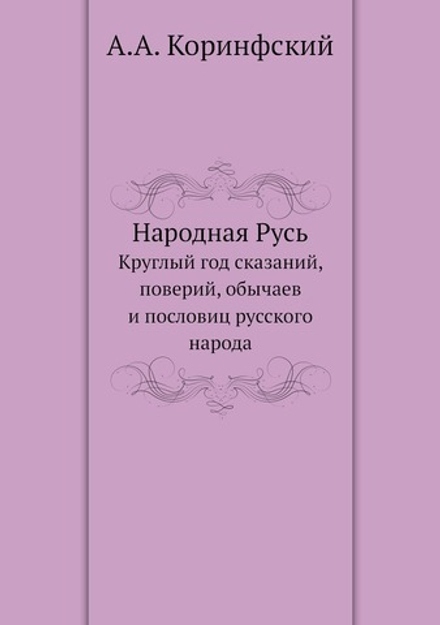 Народная Русь. Круглый год сказаний, поверий, обычаев и пословиц русского народа | А.А. Коринфский
