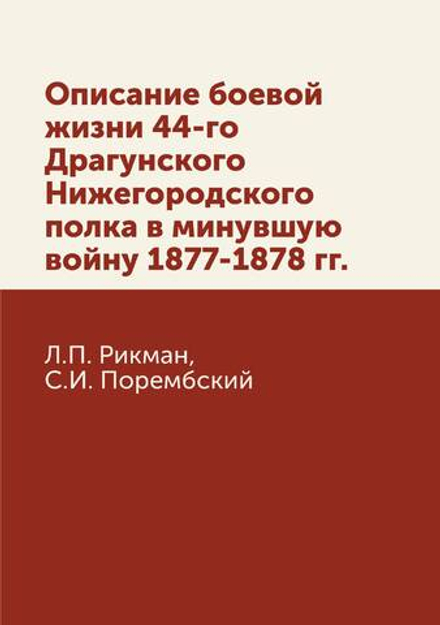 Описание боевой жизни 44-го Драгунского Нижегородского полка в минувшую войну 1877-1878 гг. | Л.П. Рикман; С.И. Порембский; Чернявский