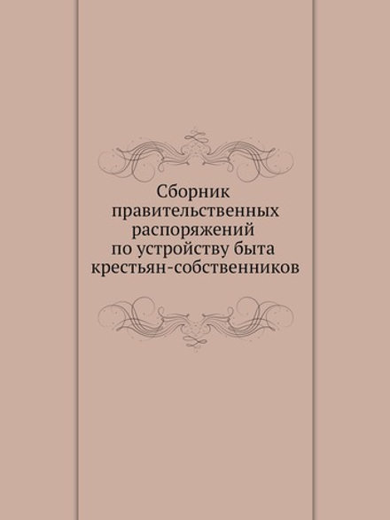 Сборник правительственных распоряжений по устройству быта крестьян-собственников | Нет автора