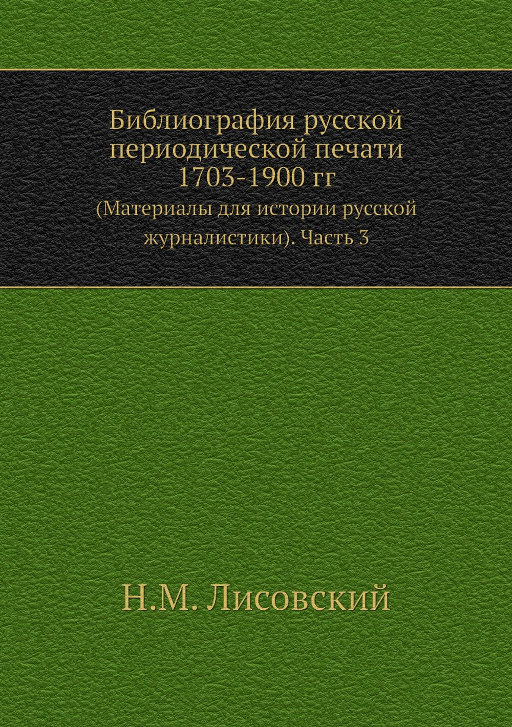 Библиография русской периодической печати 1703-1900 гг. (Материалы для истории русской журналистики). Часть 3 | Н.М. Лисовский