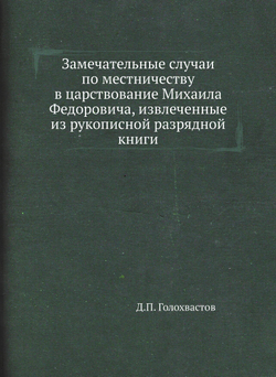Замечательные случаи по местничеству в царствование Михаила Федоровича, извлеченные из рукописной разрядной книги | Д.П. Голохвастов