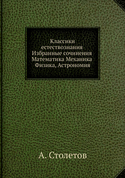Классики естествознания. Избранные сочинения. Математика, Механика, Физика, Астрономия | А. Столетов