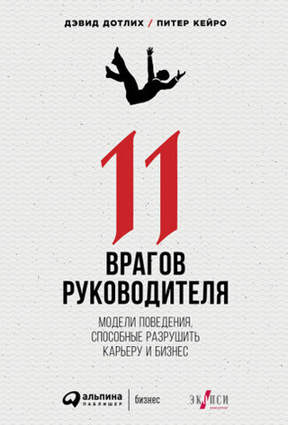11 врагов руководителя. Модели поведения, способные разрушить карьеру и бизнес. Дэвид Дотлих, Питер Кейро