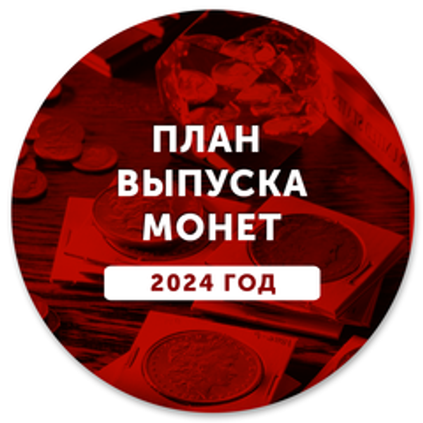 ПЛАН ВЫПУСКА ЮБИЛЕЙНЫХ И ПАМЯТНЫХ МОНЕТ В 2024 ГОДУ