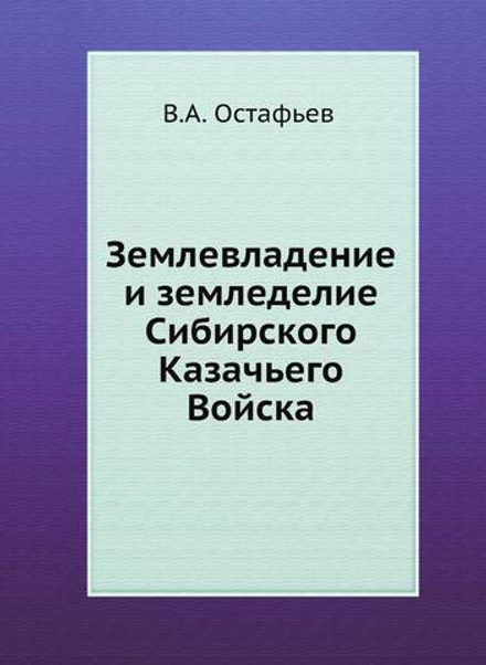 Землевладение и земледелие Сибирского Казачьего Войска | В.А. Остафьев