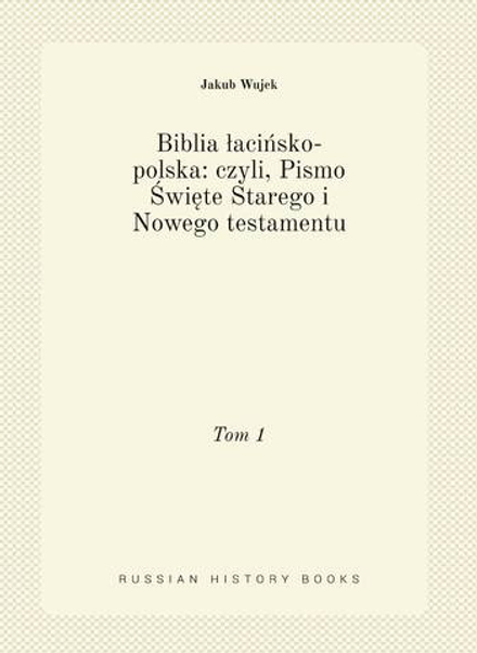 Biblia łacińsko-polska: czyli, Pismo Święte Starego i Nowego testamentu. Tom 1 | Jakub Wujek