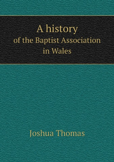 A history. of the Baptist Association in Wales | Joshua Thomas