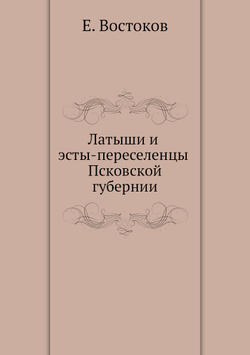 Латыши и эсты-переселенцы Псковской губернии | Е. Востоков