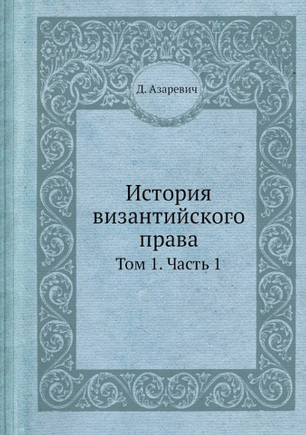 История византийского права. Том 1. Часть 1 | Д. Азаревич