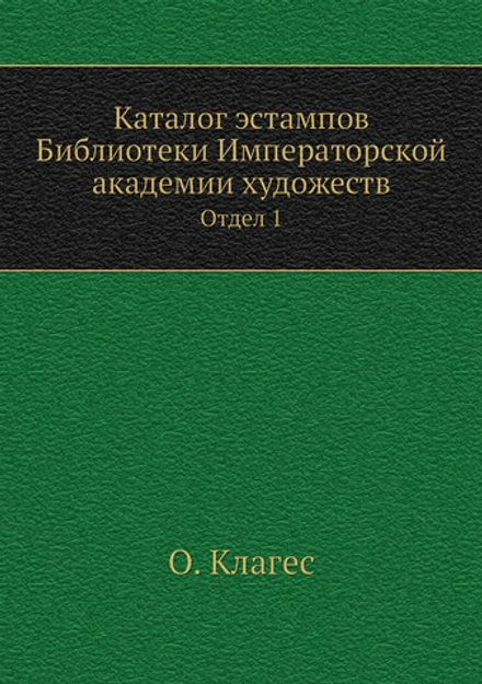Каталог эстампов Библиотеки Императорской академии художеств. Отдел 1 | О. Клагес