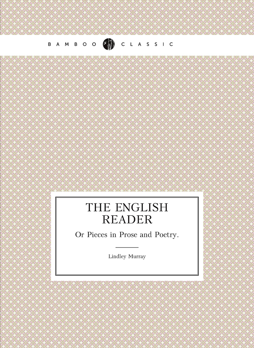 The English Reader. Or Pieces in Prose and Poetry. | Lindley Murray