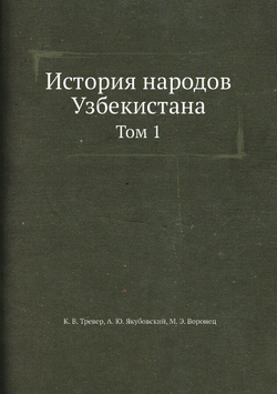 История народов Узбекистана. Том 1 | К. В. Тревер; А. Ю. Якубовский; М. Э. Воронец