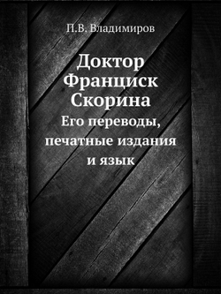 Доктор Франциск Скорина. Его переводы, печатные издания и язык | П.В. Владимиров