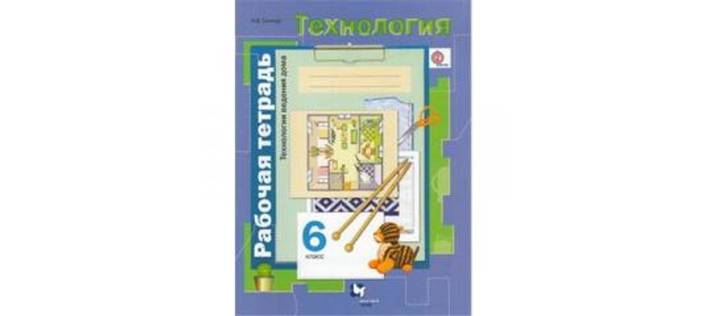 Н.В.Синица. Технология рабочая тетрадь. Технологии ведения дома. 6 класс. ФГОС