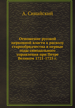 Отношение русской церковной власти к расколу старообрядчества в первые годы синодального управления при Петре Великом 1721-1725 г. | А. Синайский