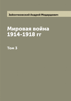 Мировая война 1914-1918 гг. Том 3 | Зайончковский Андрей Медардович