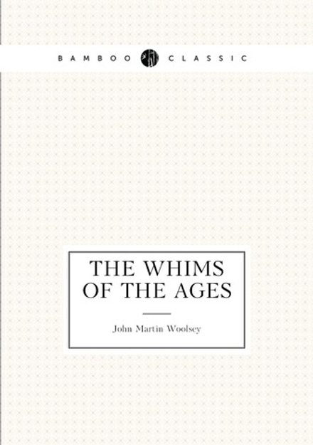 The whims of the ages | John Martin Woolsey