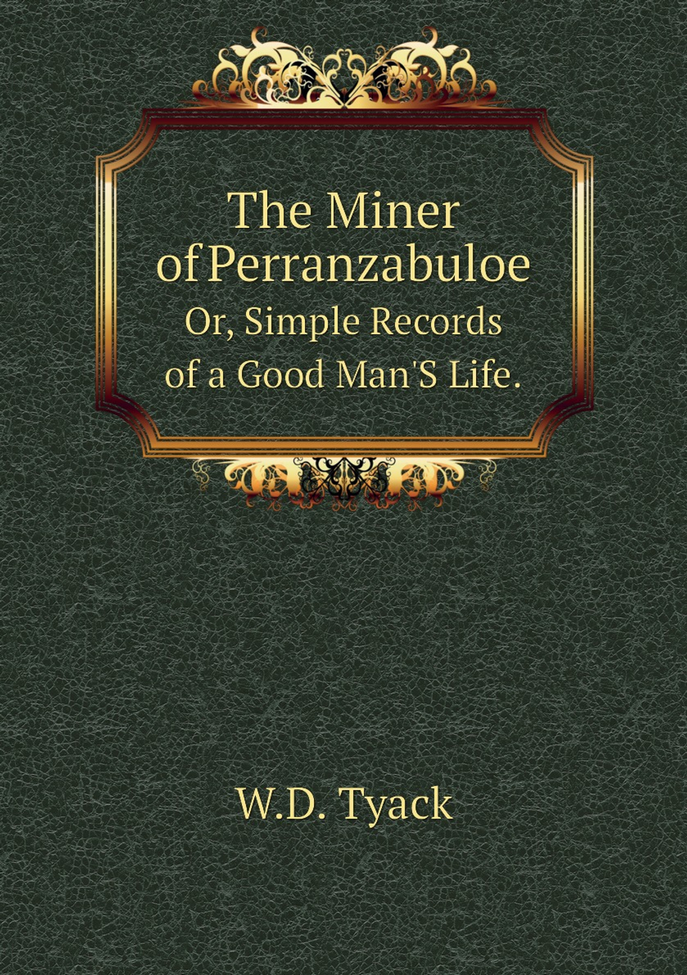 The Miner of Perranzabuloe. Or, Simple Records of a Good Man'S Life. | W.D. Tyack