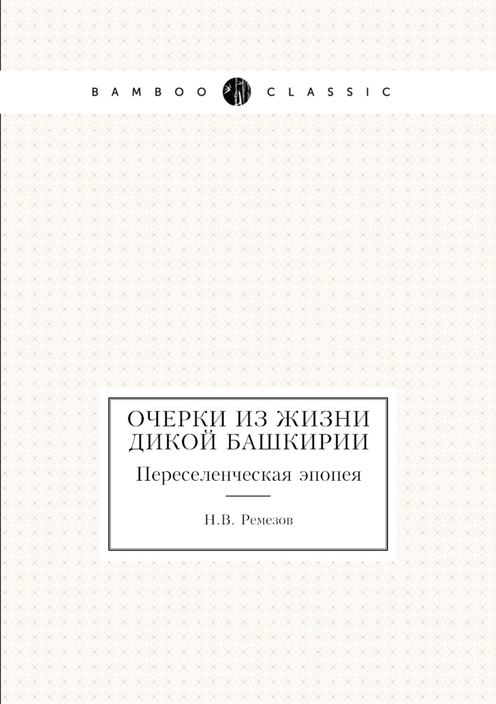 Очерки из жизни дикой Башкирии. Переселенческая эпопея | Н.В. Ремезов