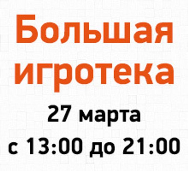 Большая игротека 27 марта с 13:00 до 21:00