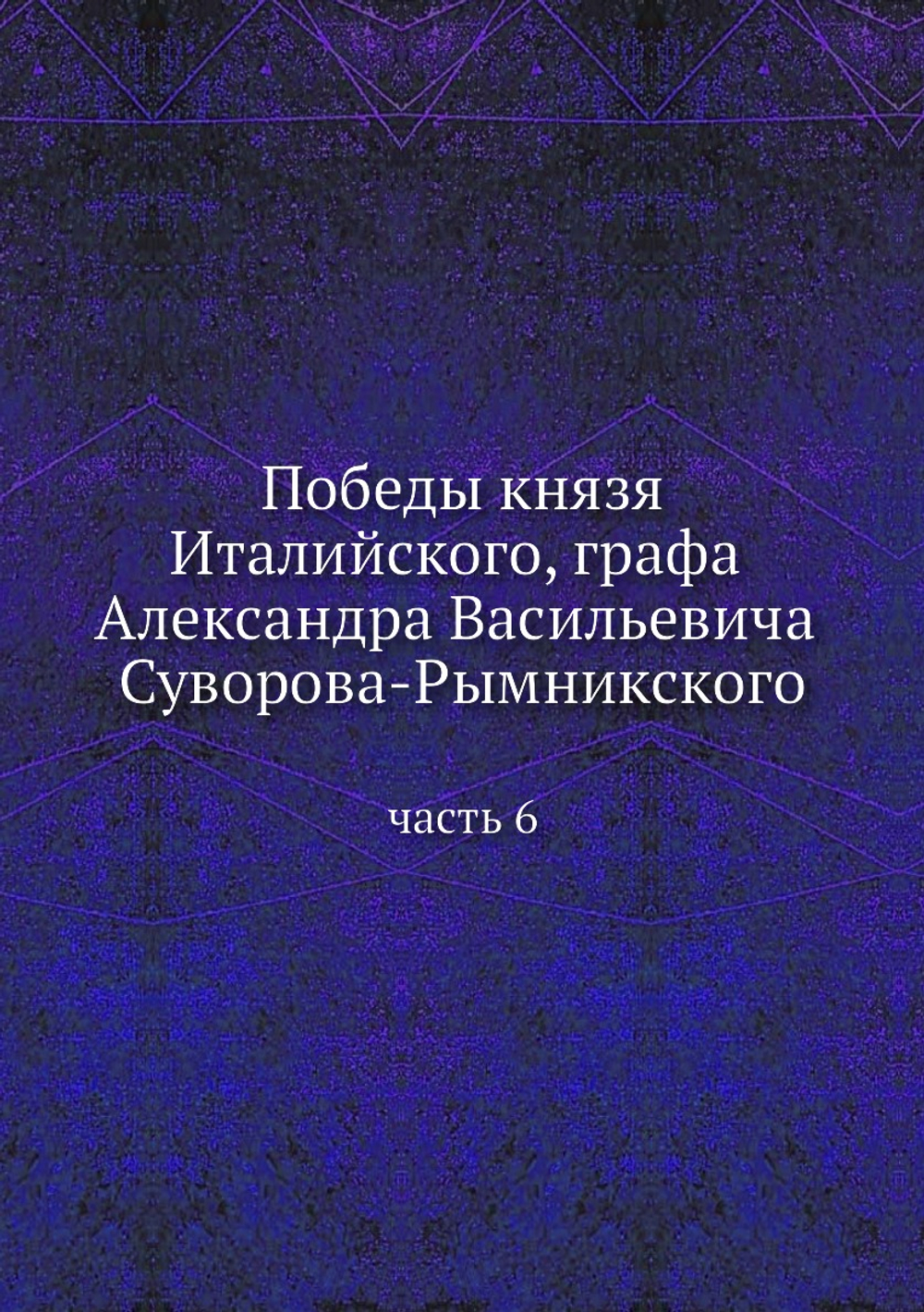 Победы князя Италийского, графа Александра Васильевича Суворова-Рымникского. часть 6 | Нет автора