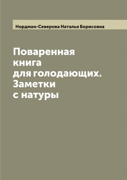 Поваренная книга для голодающих. Заметки с натуры | Нордман-Северова Наталья Борисовна