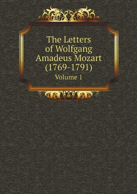 The Letters of Wolfgang Amadeus Mozart (1769-1791). Volume 1 | Wolfgang Amadeus Mozart