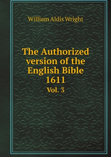 The Authorized version of the English Bible 1611. Vol. 3 | Wright William Aldis