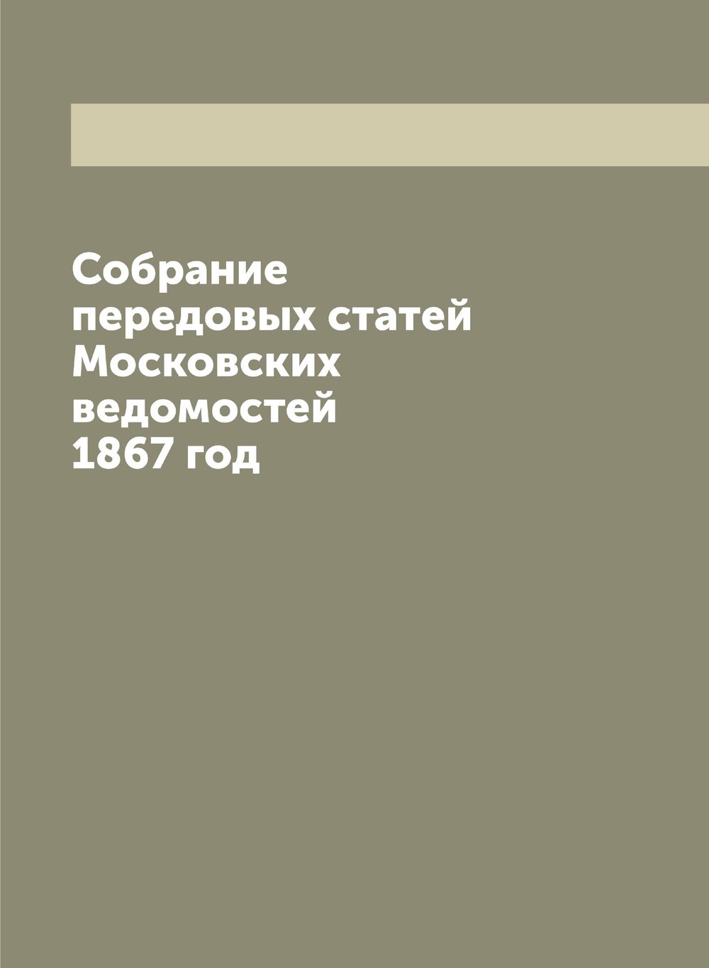 Собрание передовых статей Московских ведомостей 1867 год | Нет автора