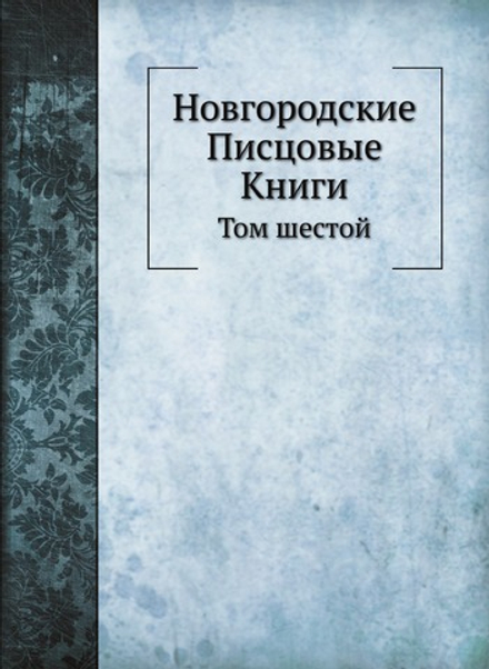 Новгородские Писцовые Книги. Том шестой | Нет автора
