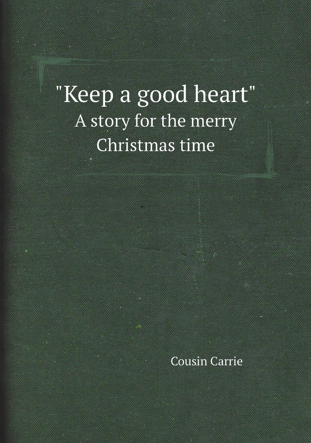 "Keep a good heart". A story for the merry Christmas time | Cousin Carrie