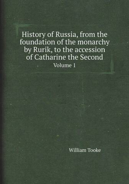 History of Russia, from the foundation of the monarchy by Rurik, to the accession of Catharine the Second. Volume 1 | William Tooke