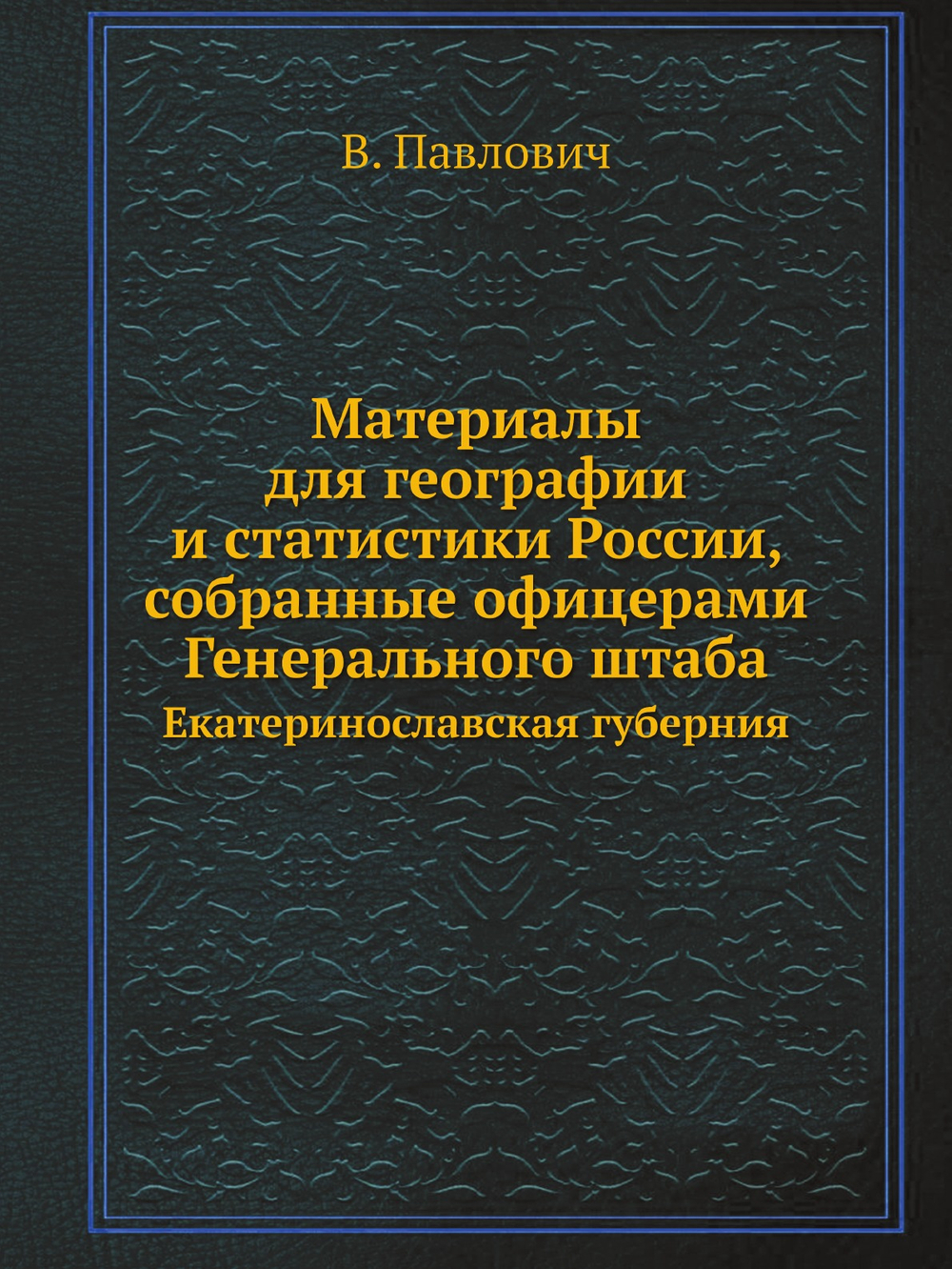 Материалы для географии и статистики России, собранные офицерами Генерального штаба. Екатеринославская губерния | В. Павлович