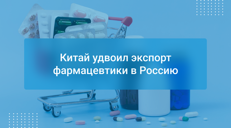Китай удвоил экспорт фармацевтики в Россию