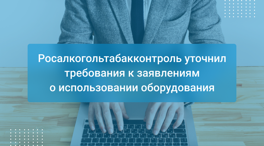 Росалкогольтабакконтроль уточнил требования к заявлениям о использовании оборудования