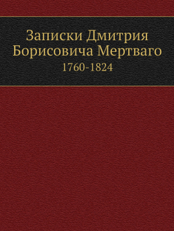 Записки Дмитрия Борисовича Мертваго. 1760-1824 | Д. Б. Мертваго